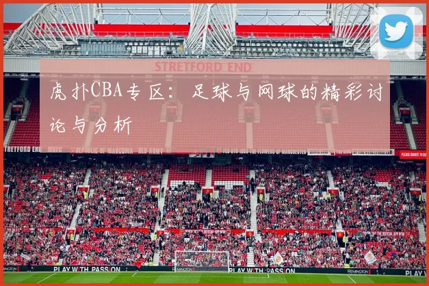 虎扑CBA专区：足球与网球的精彩讨论与分析
