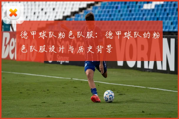 德甲球队粉色队服：德甲球队的粉色队服设计与历史背景