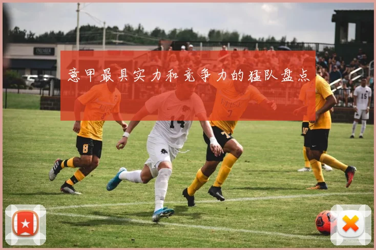 意甲最具实力和竞争力的猛队盘点