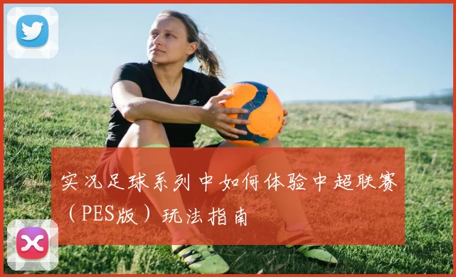 实况足球系列中如何体验中超联赛（PES版）玩法指南