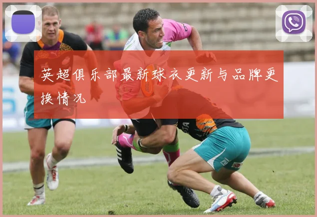英超俱乐部最新球衣更新与品牌更换情况