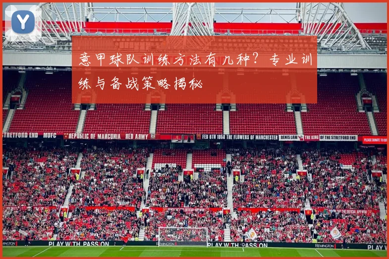 意甲球队训练方法有几种？专业训练与备战策略揭秘