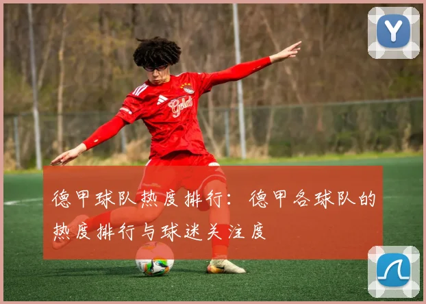 德甲球队热度排行：德甲各球队的热度排行与球迷关注度
