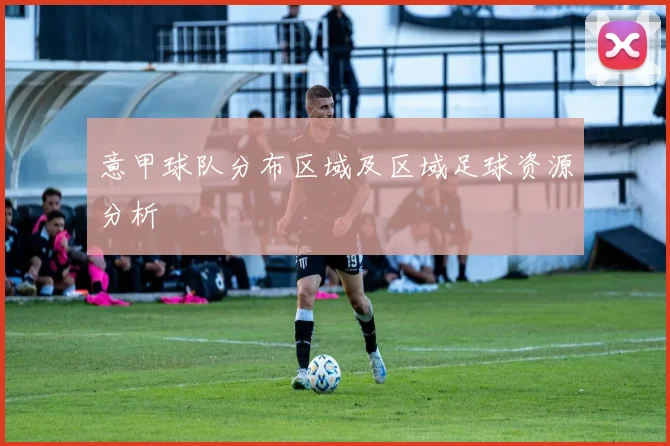 意甲球队分布区域及区域足球资源分析