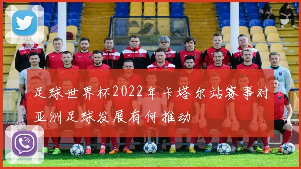 足球世界杯2022年卡塔尔站赛事对亚洲足球发展有何推动